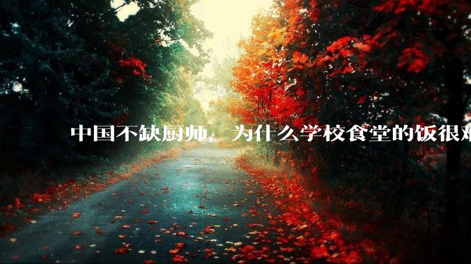中国不缺厨师，为什么学校食堂的饭很难吃？