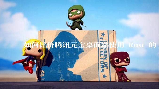 如何评价腾讯元宝桌面端使用 Rust 的 Tauri 框架？