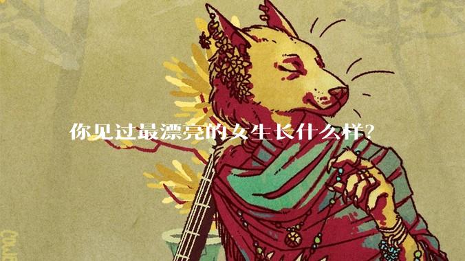 你见过最漂亮的女生长什么样？
