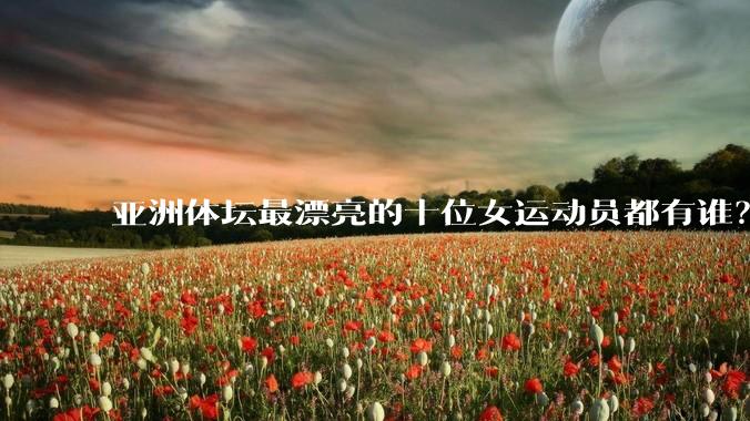 亚洲体坛最漂亮的十位女运动员都有谁？