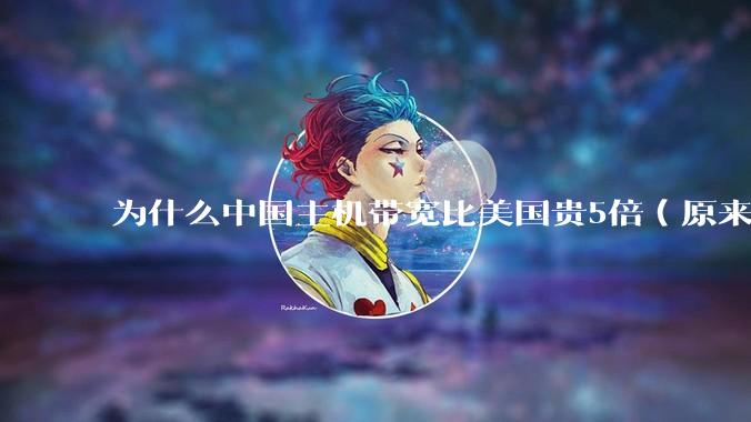 为什么中国主机带宽比美国贵5倍（原来错误的10000倍），比如阿里云？