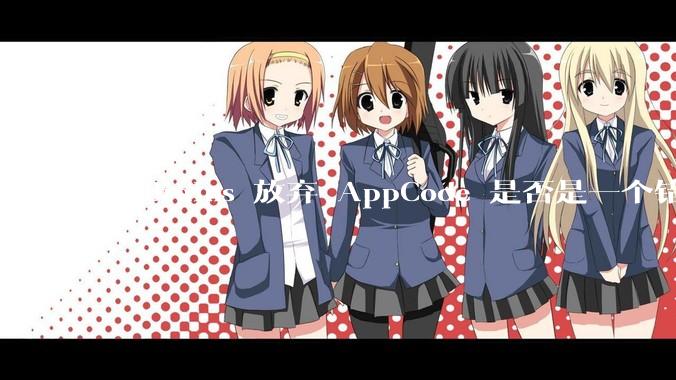 JetBrains 放弃 AppCode 是否是一个错误决定？