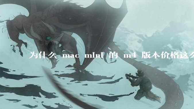 为什么 mac mini 的 m4 版本价格这么低呢？
